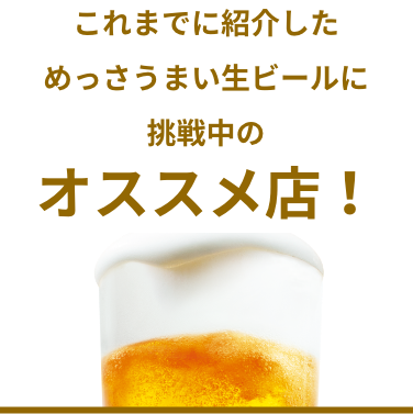 これまでに紹介しためっさうまい生ビールに挑戦中のオススメ店！